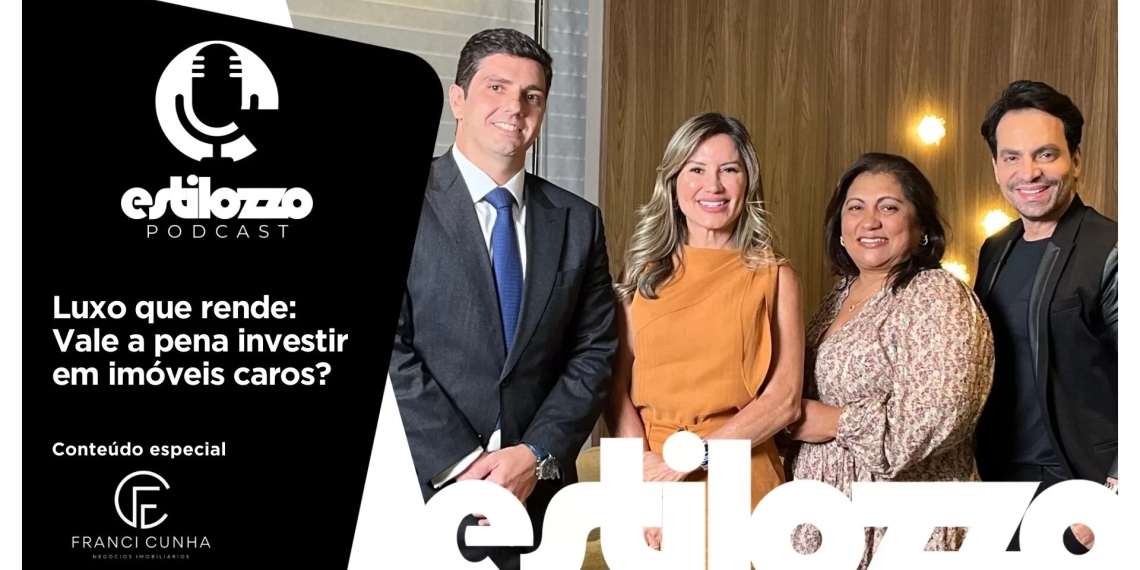 Estilozzo Podcast – “Luxo que rende: Vale a pena investir em imóveis caros?”